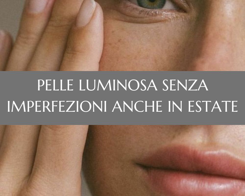 Pelle luminosa senza imperfezioni anche in estate